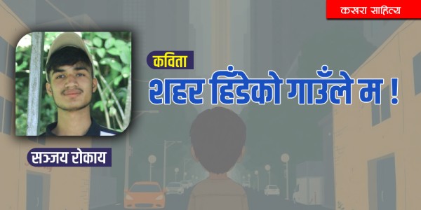 कविताः सहर हिँडेको गाउँले म 